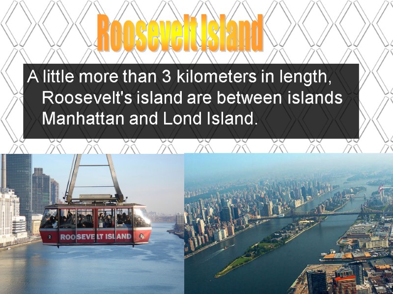 Roosevelt Island  A little more than 3 kilometers in length, Roosevelt's island are